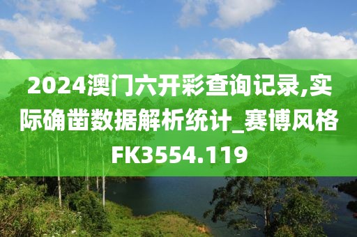 2024澳门六开彩查询记录,实际确凿数据解析统计_赛博风格FK3554.119