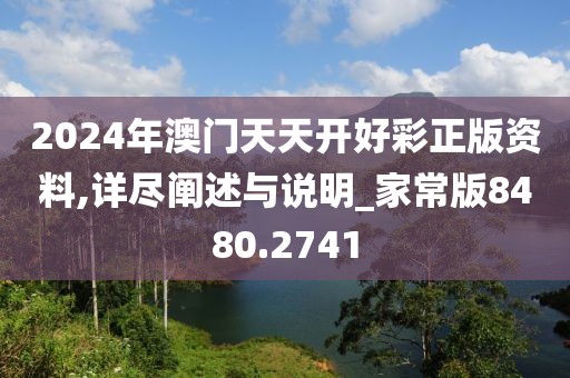2024年澳门天天开好彩正版资料,详尽阐述与说明_家常版8480.2741