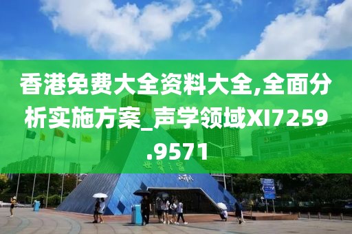 香港免费大全资料大全,全面分析实施方案_声学领域XI7259.9571
