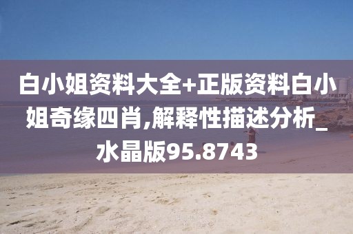 白小姐资料大全+正版资料白小姐奇缘四肖,解释性描述分析_水晶版95.8743