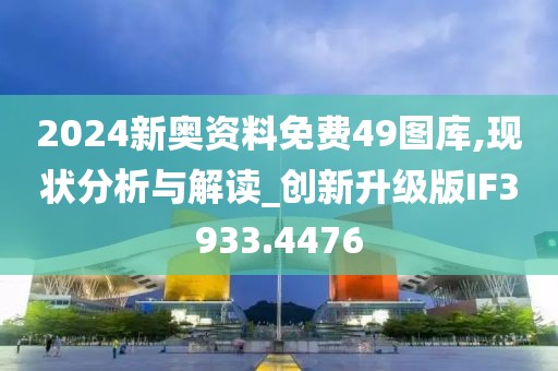 2024新奥资料免费49图库,现状分析与解读_创新升级版IF3933.4476