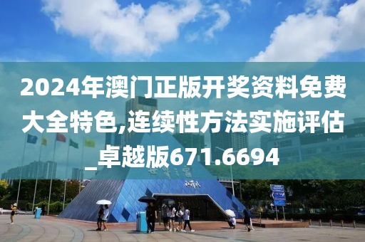 2024年澳门正版开奖资料免费大全特色,连续性方法实施评估_卓越版671.6694
