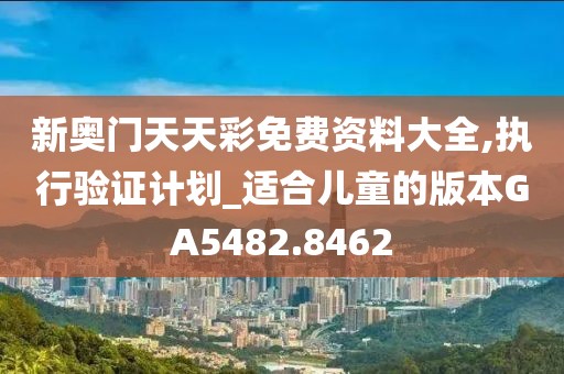 新奥门天天彩免费资料大全,执行验证计划_适合儿童的版本GA5482.8462
