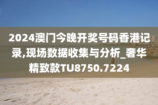 2024澳门今晚开奖号码香港记录,现场数据收集与分析_奢华精致款TU8750.7224