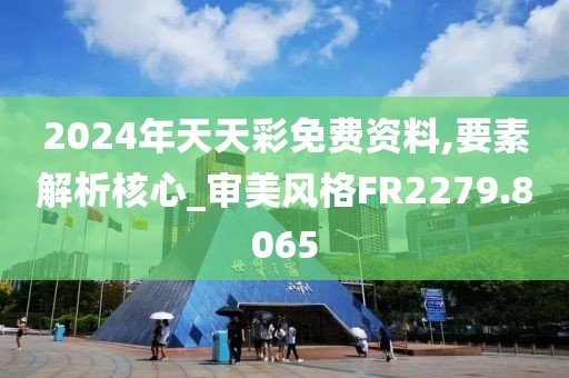 2024年天天彩免费资料,要素解析核心_审美风格FR2279.8065