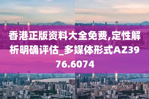 香港正版资料大全免费,定性解析明确评估_多媒体形式AZ3976.6074