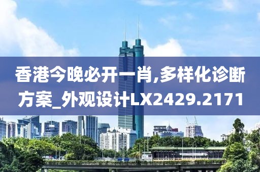 香港今晚必开一肖,多样化诊断方案_外观设计LX2429.2171