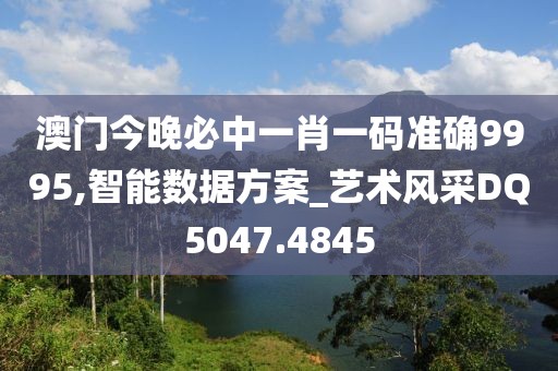 澳门今晚必中一肖一码准确9995,智能数据方案_艺术风采DQ5047.4845