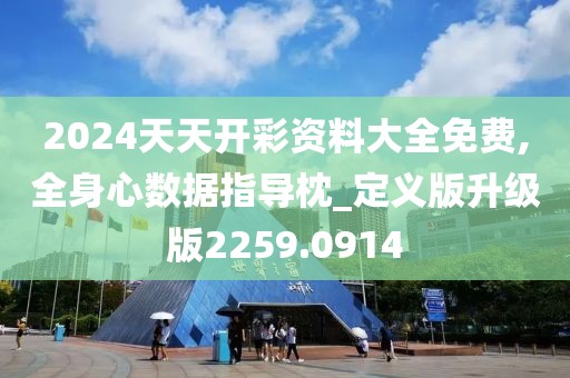 2024天天开彩资料大全免费,全身心数据指导枕_定义版升级版2259.0914