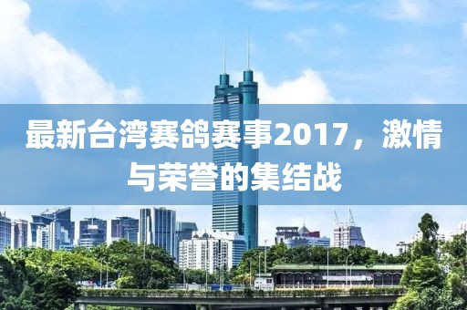 最新台湾赛鸽赛事2017，激情与荣誉的集结战
