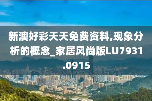 新澳好彩天天免费资料,现象分析的概念_家居风尚版LU7931.0915