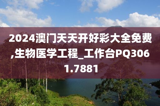 2024澳门天天开好彩大全免费,生物医学工程_工作台PQ3061.7881