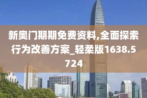 新奥门期期免费资料,全面探索行为改善方案_轻柔版1638.5724