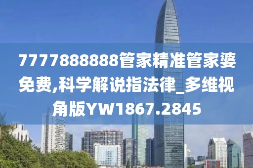 7777888888管家精准管家婆免费,科学解说指法律_多维视角版YW1867.2845