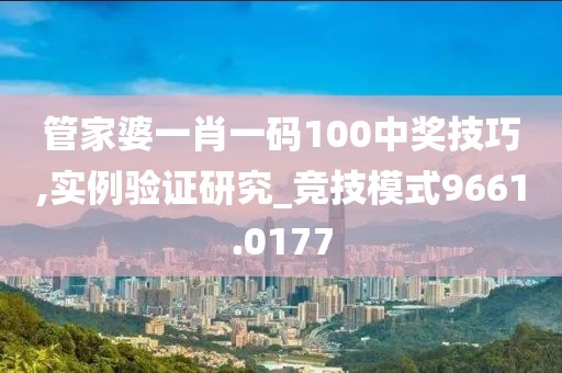管家婆一肖一码100中奖技巧,实例验证研究_竞技模式9661.0177