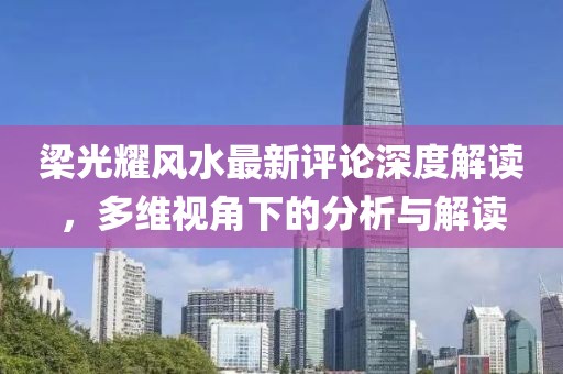 梁光耀风水最新评论深度解读，多维视角下的分析与解读