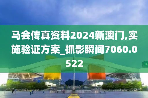 马会传真资料2024新澳门,实施验证方案_抓影瞬间7060.0522
