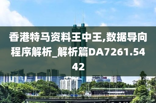 香港特马资料王中王,数据导向程序解析_解析篇DA7261.5442