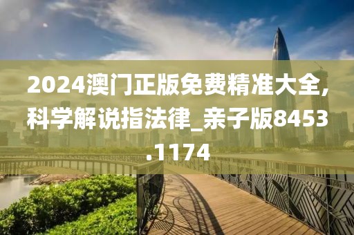 2024澳门正版免费精准大全,科学解说指法律_亲子版8453.1174