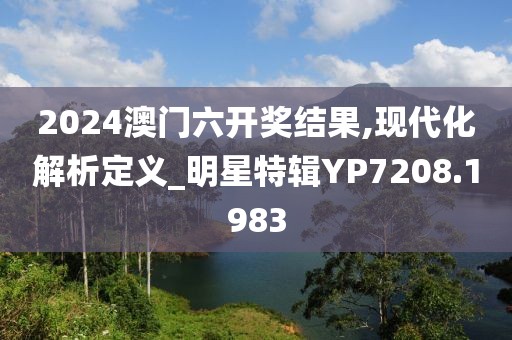 2024澳门六开奖结果,现代化解析定义_明星特辑YP7208.1983