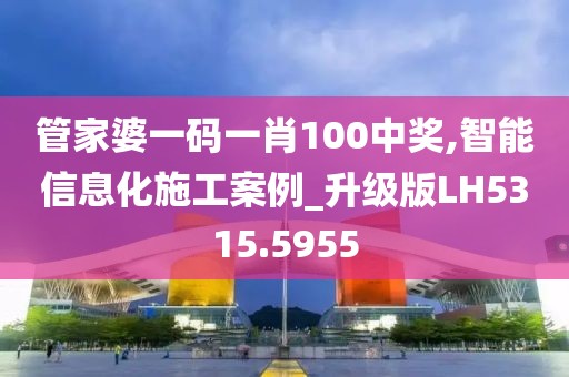 管家婆一码一肖100中奖,智能信息化施工案例_升级版LH5315.5955