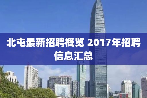 北屯最新招聘概览 2017年招聘信息汇总