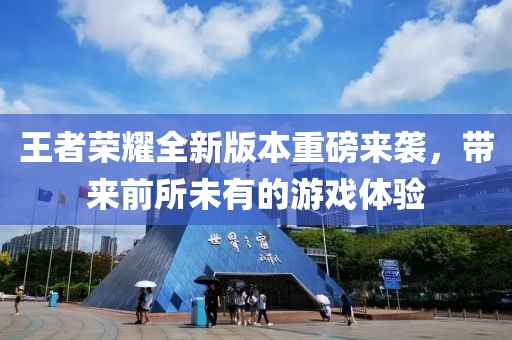 王者荣耀全新版本重磅来袭，带来前所未有的游戏体验