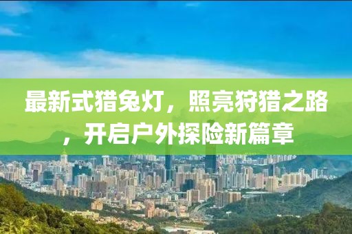 最新式猎兔灯，照亮狩猎之路，开启户外探险新篇章