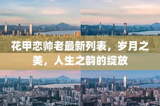 花甲恋帅老最新列表，岁月之美，人生之韵的绽放