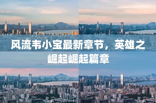 风流韦小宝最新章节，英雄之崛起崛起篇章