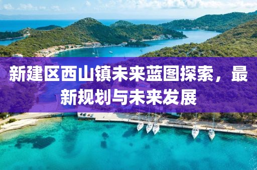 新建区西山镇未来蓝图探索，最新规划与未来发展