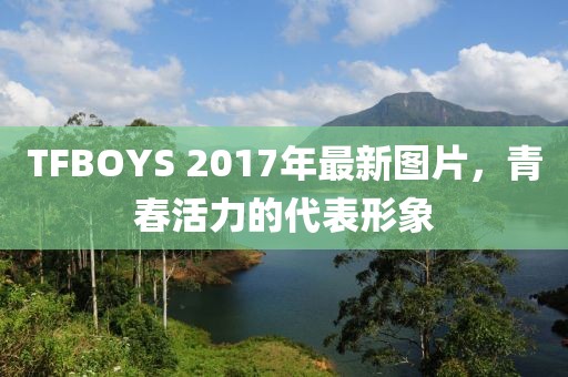 TFBOYS 2017年最新图片，青春活力的代表形象