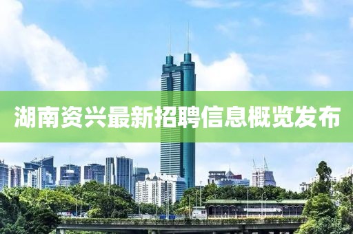 湖南资兴最新招聘信息概览发布