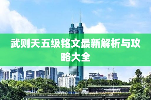 武则天五级铭文最新解析与攻略大全