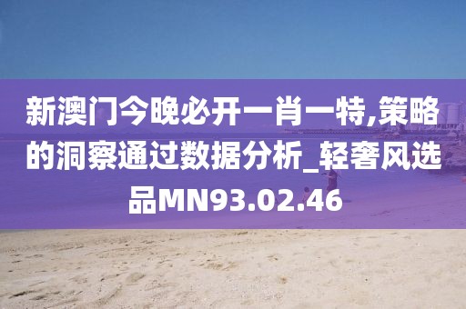 新澳门今晚必开一肖一特,策略的洞察通过数据分析_轻奢风选品MN93.02.46