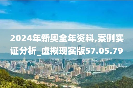 2024年新奥全年资料,案例实证分析_虚拟现实版57.05.79