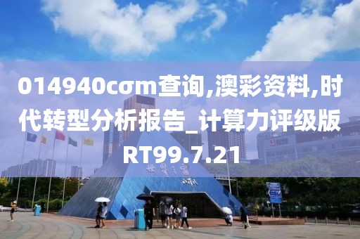 014940cσm查询,澳彩资料,时代转型分析报告_计算力评级版RT99.7.21