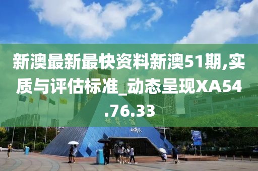 新澳最新最快资料新澳51期,实质与评估标准_动态呈现XA54.76.33