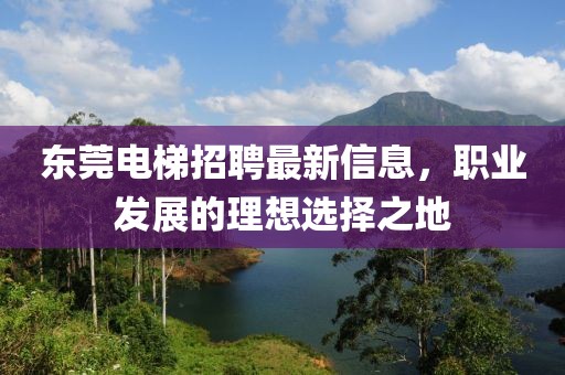 东莞电梯招聘最新信息，职业发展的理想选择之地