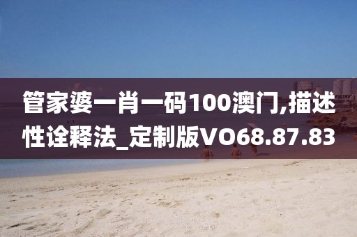 管家婆一肖一码100澳门,描述性诠释法_定制版VO68.87.83