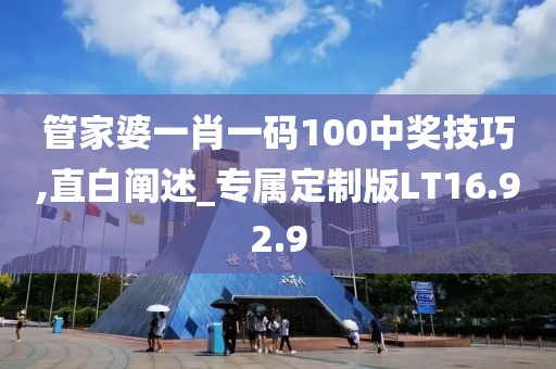 管家婆一肖一码100中奖技巧,直白阐述_专属定制版LT16.92.9