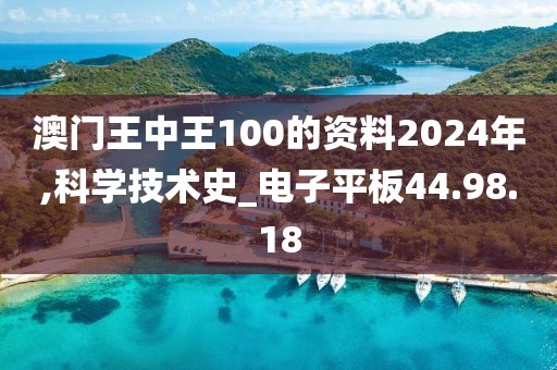 澳门王中王100的资料2024年,科学技术史_电子平板44.98.18