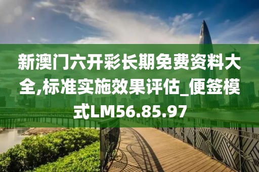 新澳门六开彩长期免费资料大全,标准实施效果评估_便签模式LM56.85.97