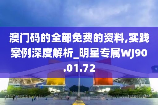 澳门码的全部免费的资料,实践案例深度解析_明星专属WJ90.01.72