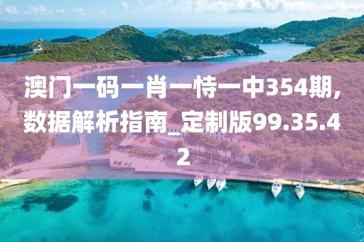 澳门一码一肖一恃一中354期,数据解析指南_定制版99.35.42