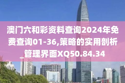 澳门六和彩资料查询2024年免费查询01-36,策略的实用剖析_管理界面XQ50.84.34