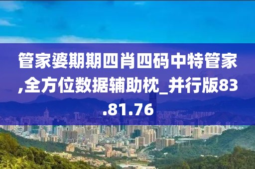 管家婆期期四肖四码中特管家,全方位数据辅助枕_并行版83.81.76