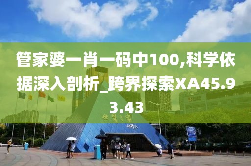 管家婆一肖一码中100,科学依据深入剖析_跨界探索XA45.93.43