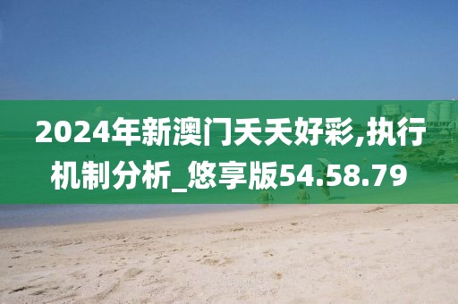 2024年新澳门夭夭好彩,执行机制分析_悠享版54.58.79