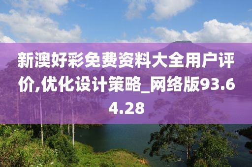 新澳好彩免费资料大全用户评价,优化设计策略_网络版93.64.28
